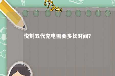 悦刻五代充电需要多长时间？ 